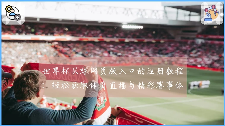 世界杯买球网页版入口的注册教程:轻松获取体育直播与精彩赛事体验