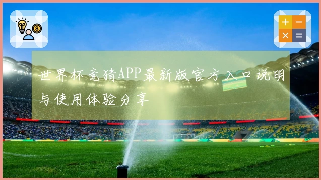世界杯竞猜APP最新版官方入口说明与使用体验分享