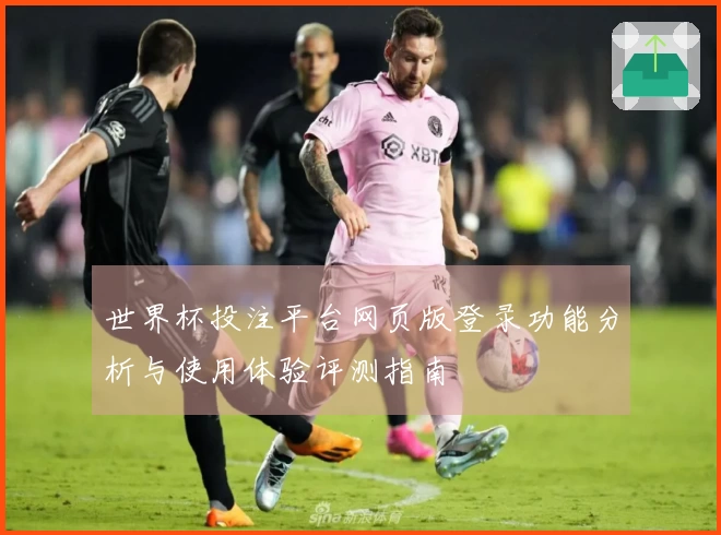 世界杯投注平台网页版登录功能分析与使用体验评测指南