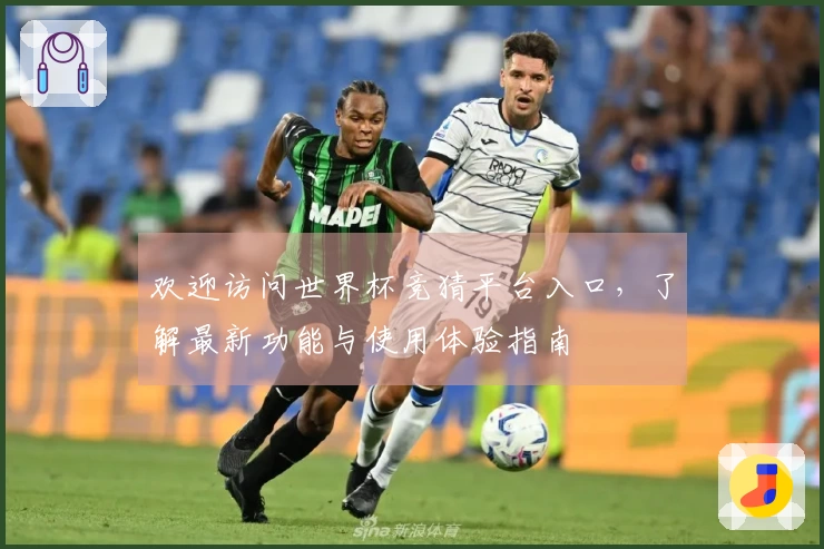 欢迎访问世界杯竞猜平台入口，了解最新功能与使用体验指南