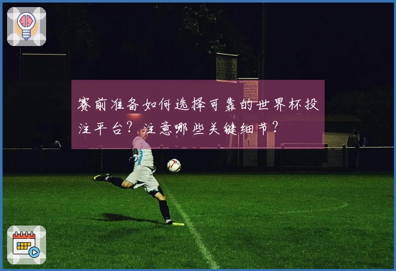 赛前准备如何选择可靠的世界杯投注平台？注意哪些关键细节？