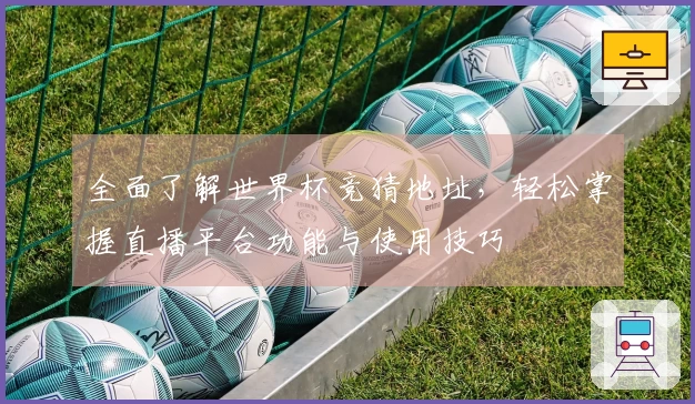 全面了解世界杯竞猜地址，轻松掌握直播平台功能与使用技巧