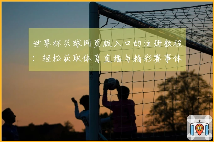世界杯买球网页版入口的注册教程：轻松获取体育直播与精彩赛事体验