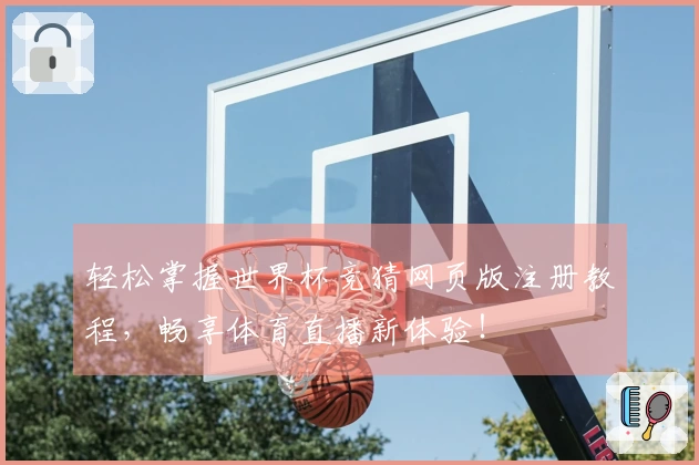 轻松掌握世界杯竞猜网页版注册教程，畅享体育直播新体验！