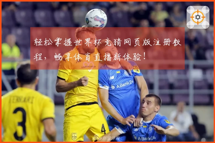轻松掌握世界杯竞猜网页版注册教程，畅享体育直播新体验！
