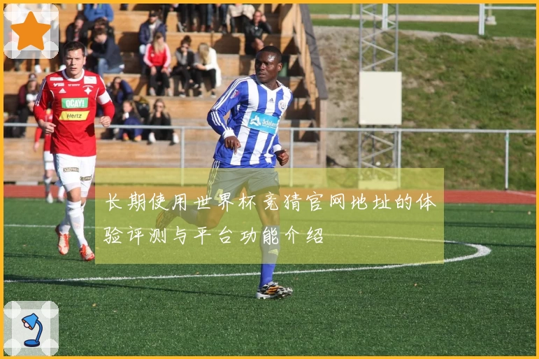 长期使用世界杯竞猜官网地址的体验评测与平台功能介绍