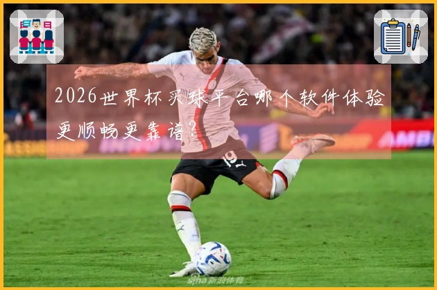 2026世界杯买球平台哪个软件体验更顺畅更靠谱？