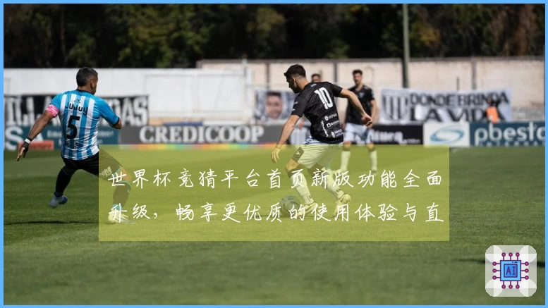 世界杯竞猜平台首页新版功能全面升级，畅享更优质的使用体验与直播互动